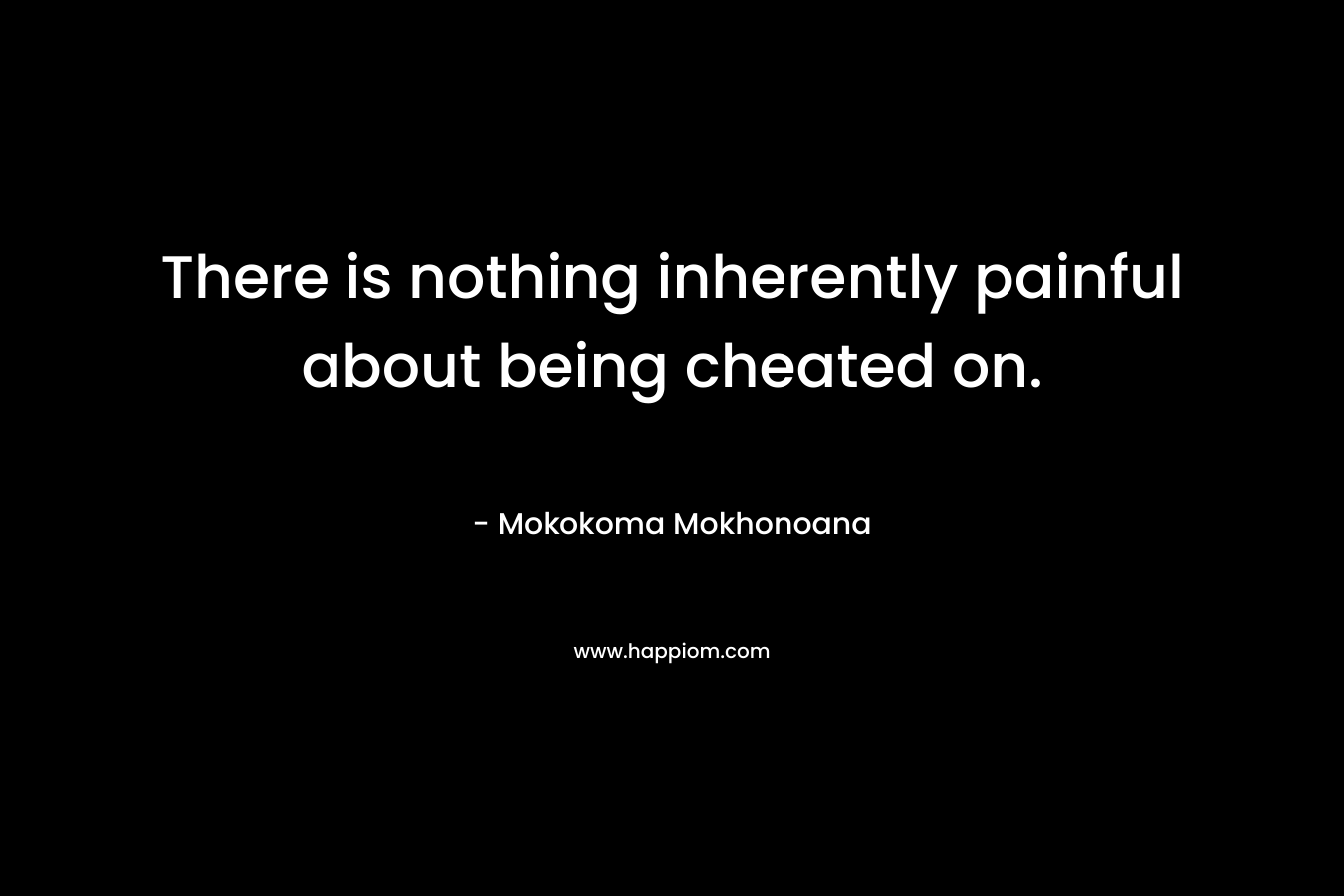 There is nothing inherently painful about being cheated on.