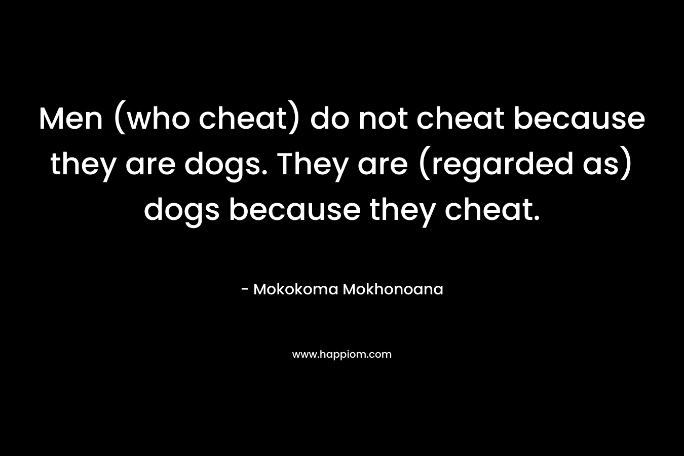 Men (who cheat) do not cheat because they are dogs. They are (regarded as) dogs because they cheat.