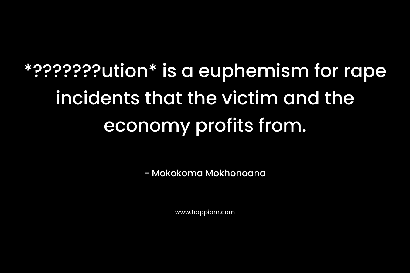 *???????ution* is a euphemism for rape incidents that the victim and the economy profits from. – Mokokoma Mokhonoana