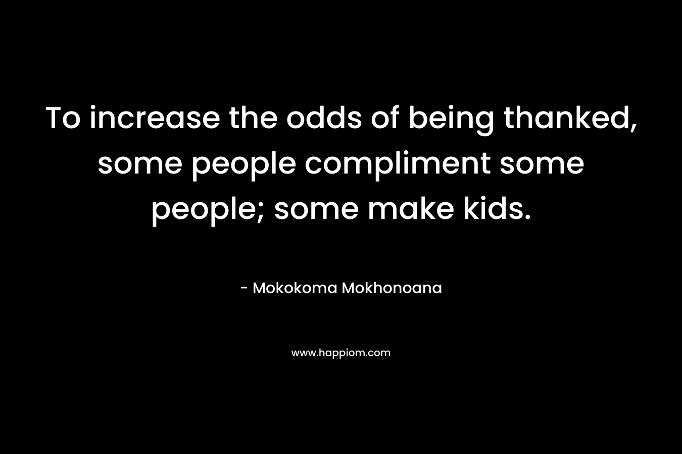 To increase the odds of being thanked, some people compliment some people; some make kids.