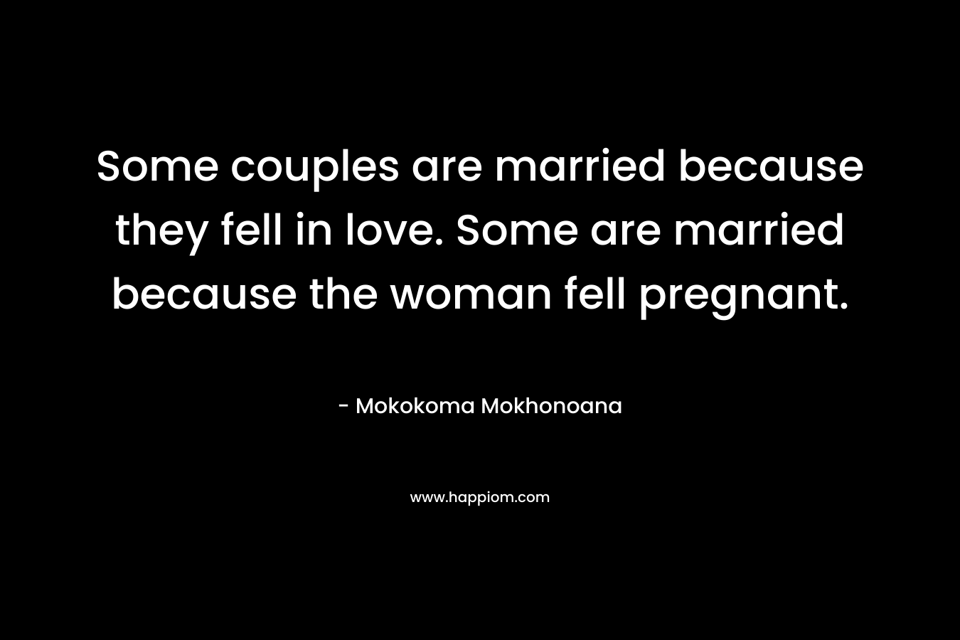 Some couples are married because they fell in love. Some are married because the woman fell pregnant.