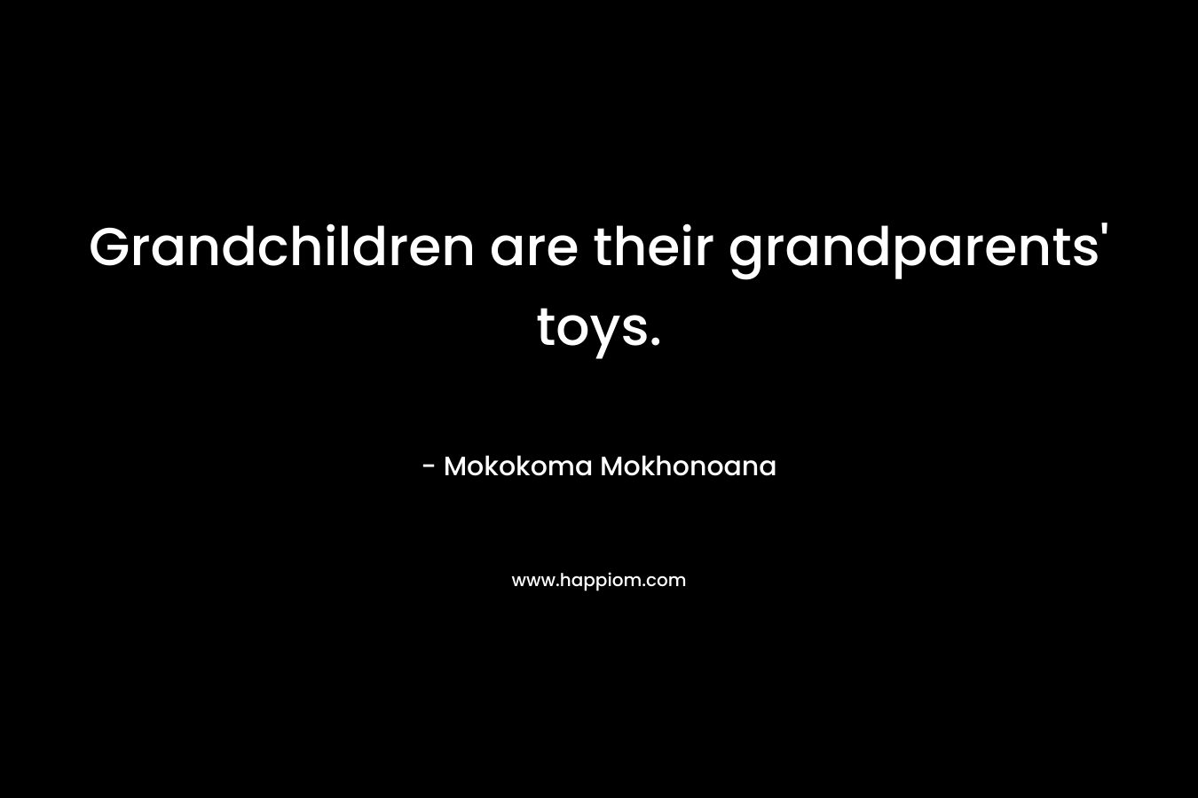 Grandchildren are their grandparents’ toys. – Mokokoma Mokhonoana