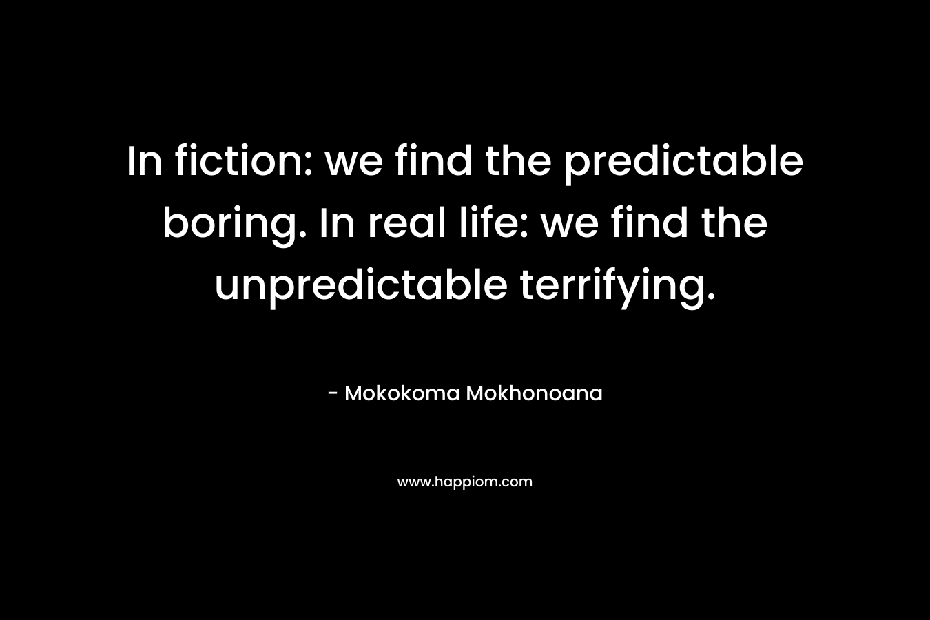 In fiction: we find the predictable boring. In real life: we find the unpredictable terrifying.