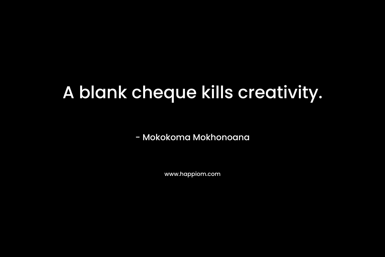 A blank cheque kills creativity.