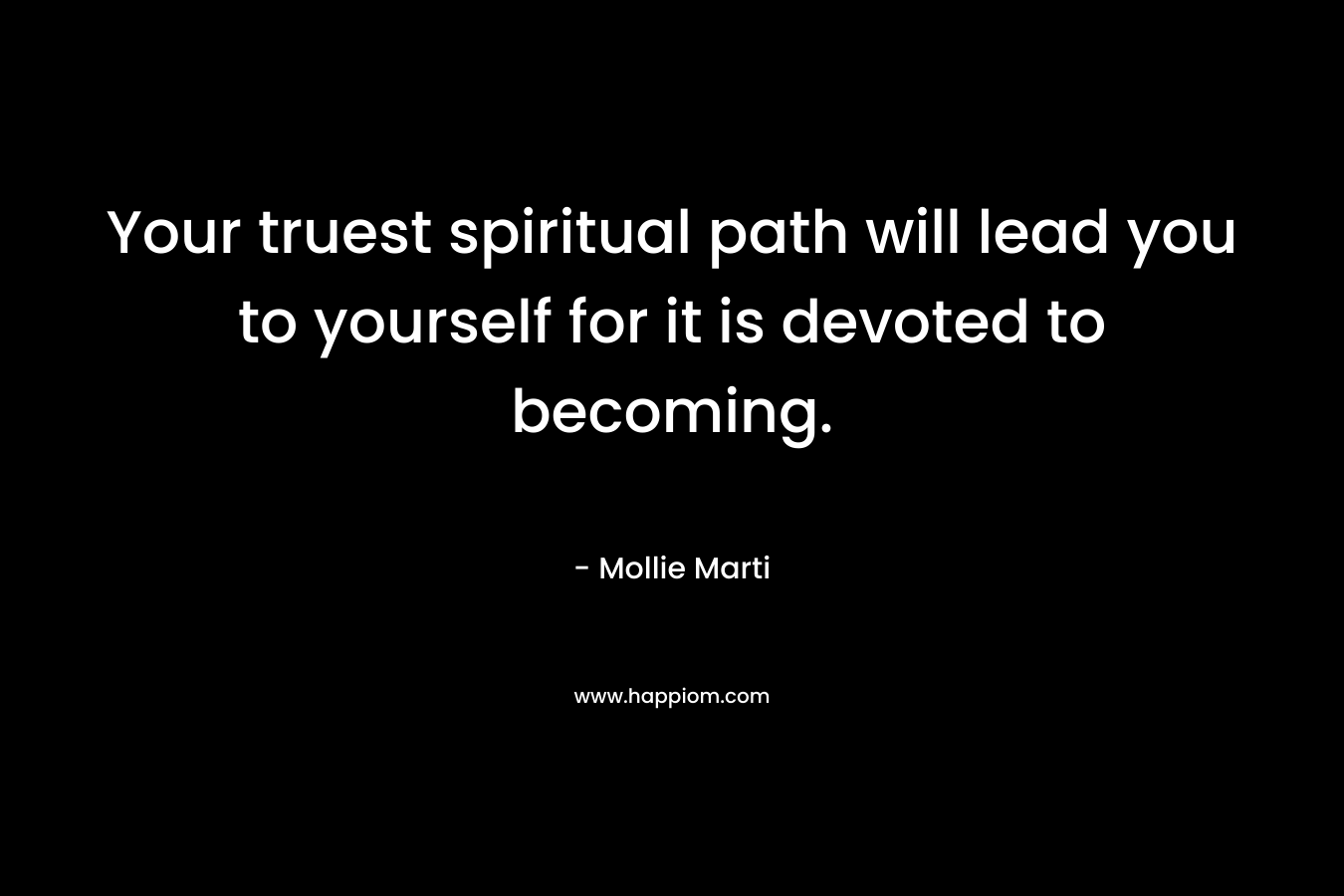 Your truest spiritual path will lead you to yourself for it is devoted to becoming.