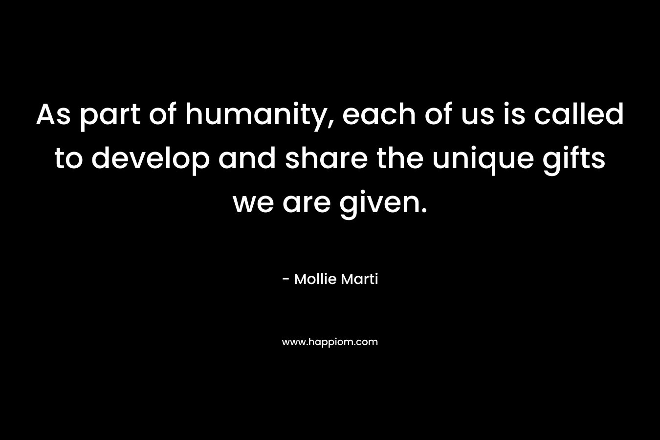As part of humanity, each of us is called to develop and share the unique gifts we are given.