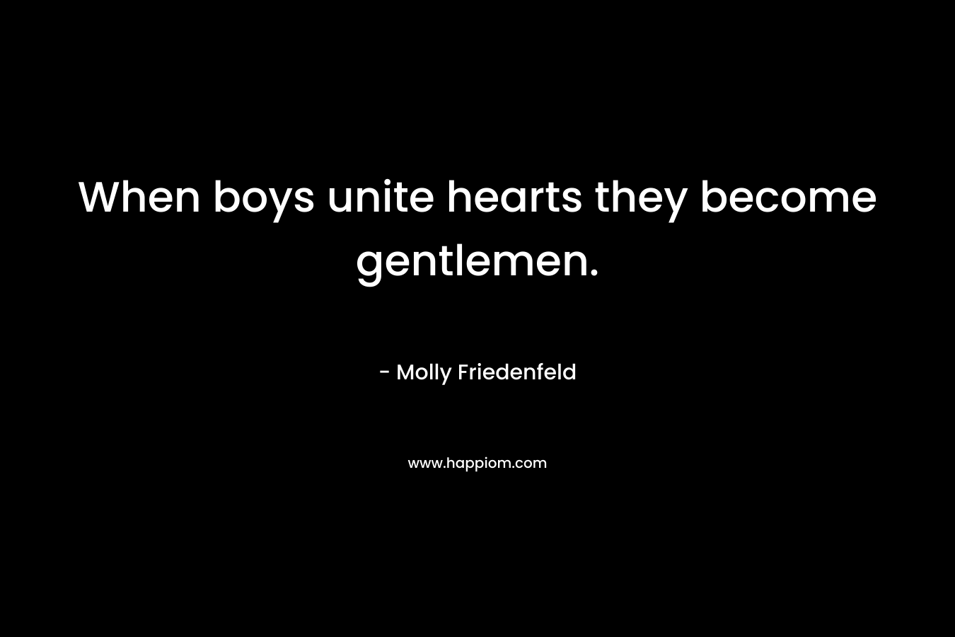 When boys unite hearts they become gentlemen.