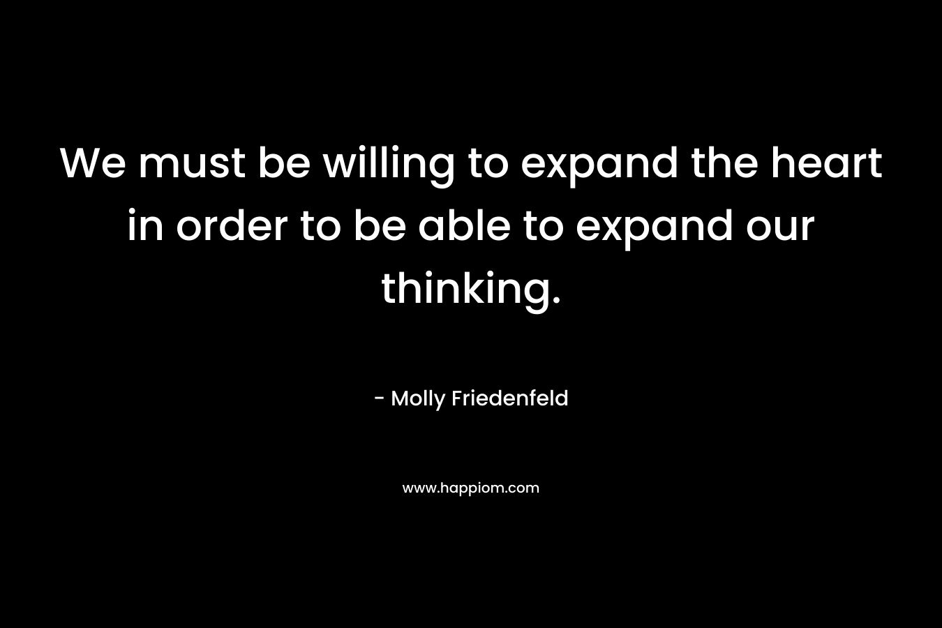 We must be willing to expand the heart in order to be able to expand our thinking.