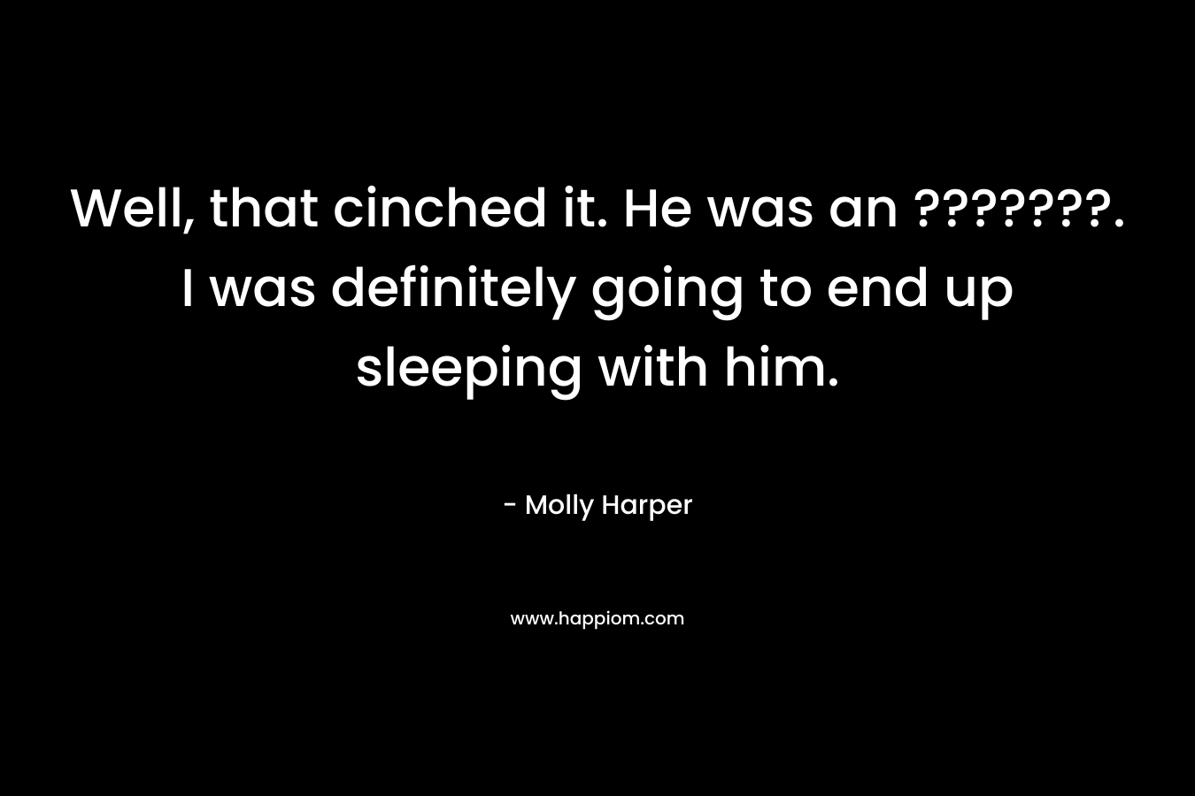 Well, that cinched it. He was an ???????. I was definitely going to end up sleeping with him.
