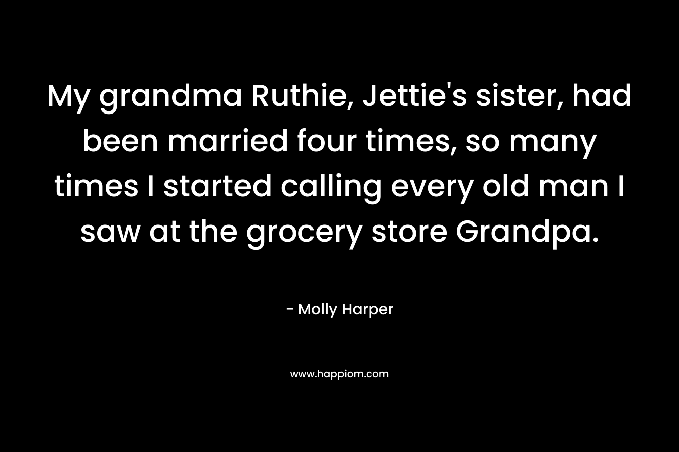 My grandma Ruthie, Jettie's sister, had been married four times, so many times I started calling every old man I saw at the grocery store Grandpa.