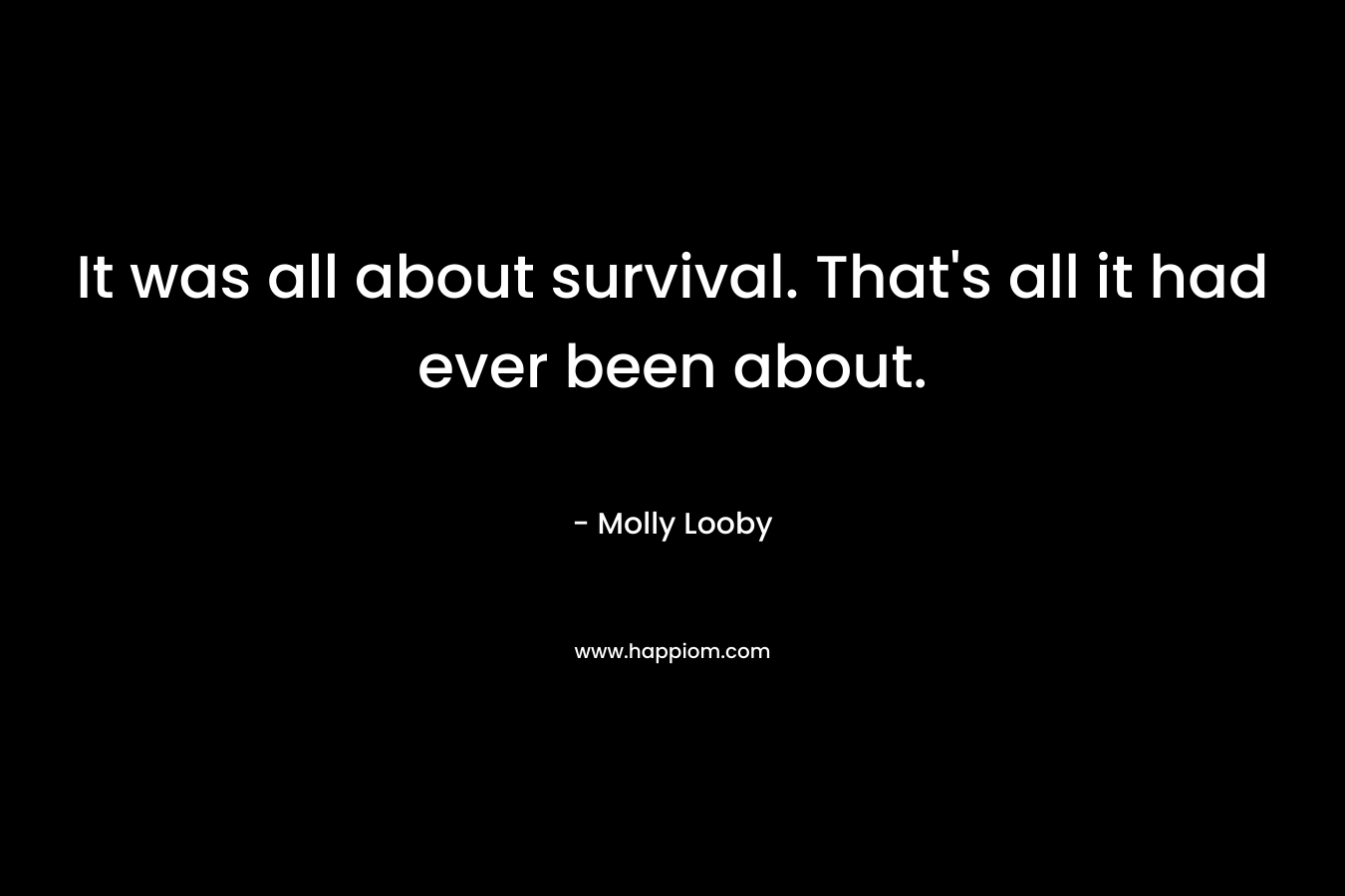 It was all about survival. That's all it had ever been about.