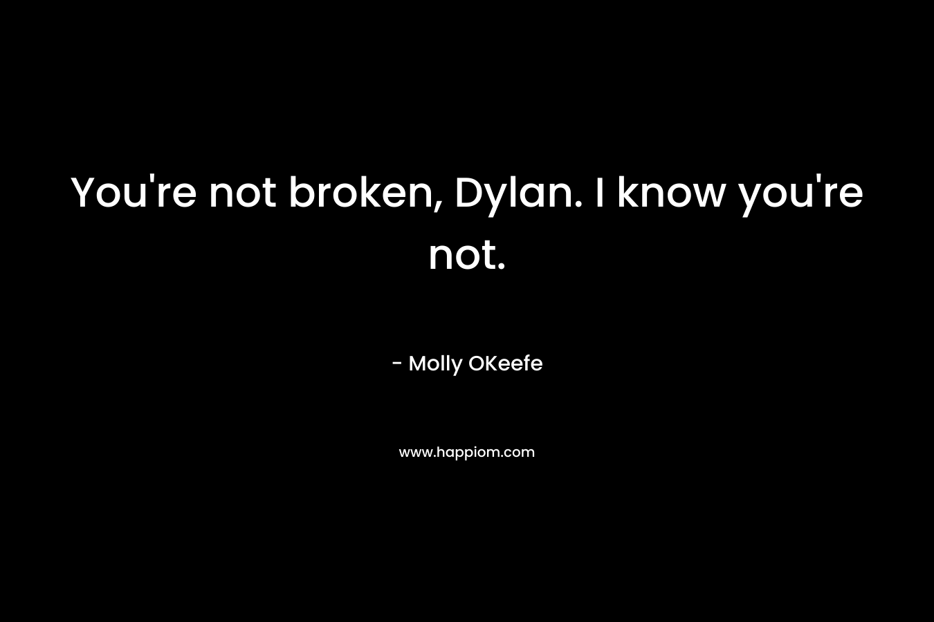 You’re not broken, Dylan. I know you’re not. – Molly OKeefe