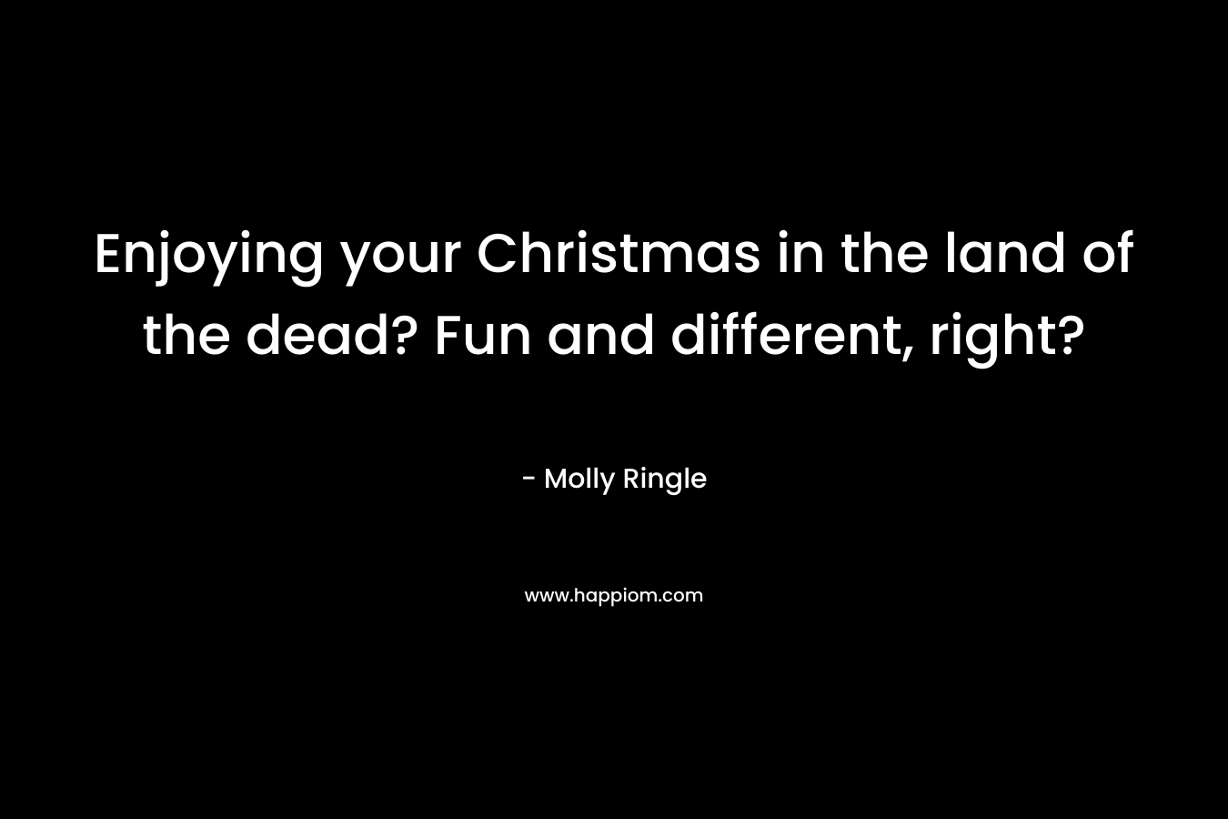 Enjoying your Christmas in the land of the dead? Fun and different, right? – Molly Ringle
