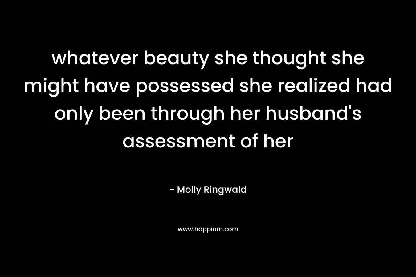 whatever beauty she thought she might have possessed she realized had only been through her husband’s assessment of her – Molly Ringwald