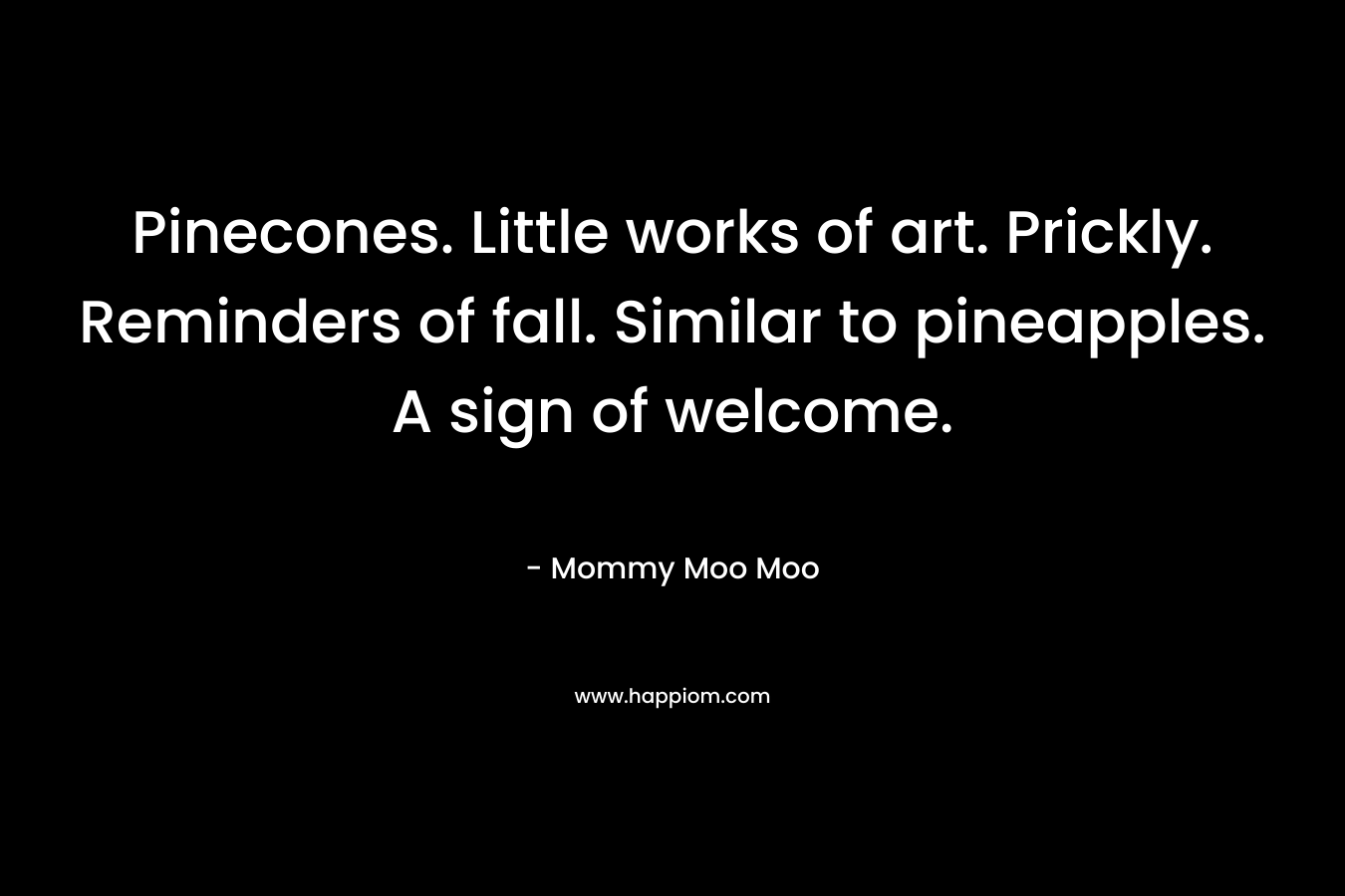 Pinecones. Little works of art. Prickly. Reminders of fall. Similar to pineapples. A sign of welcome. – Mommy Moo Moo