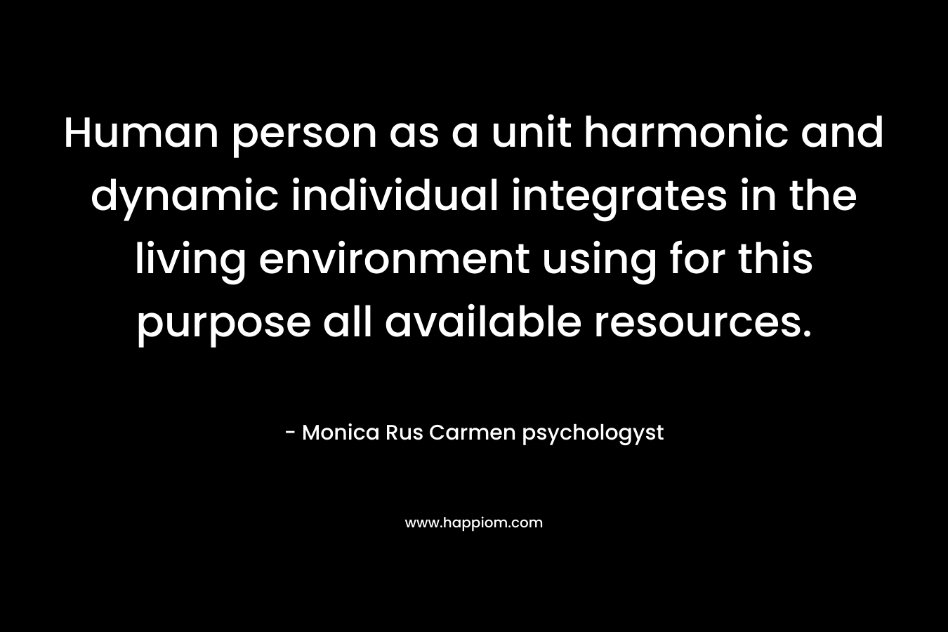Human person as a unit harmonic and dynamic individual integrates in the living environment using for this purpose all available resources. – Monica Rus Carmen psychologyst