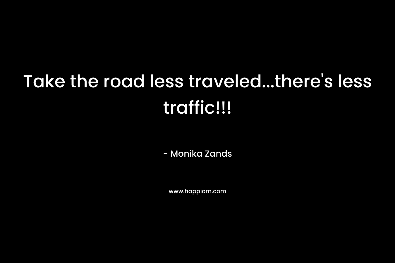 Take the road less traveled...there's less traffic!!!