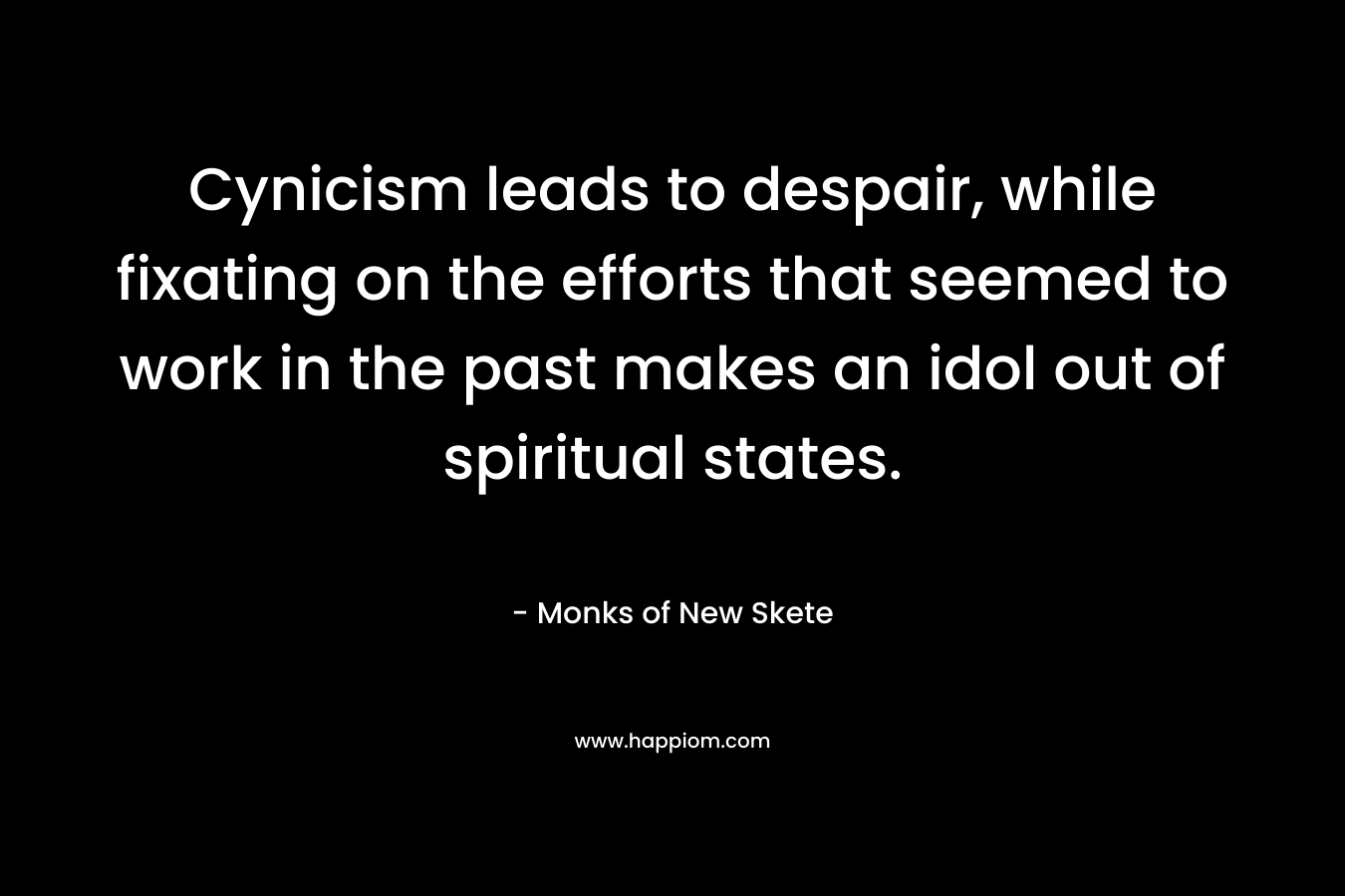 Cynicism leads to despair, while fixating on the efforts that seemed to work in the past makes an idol out of spiritual states.