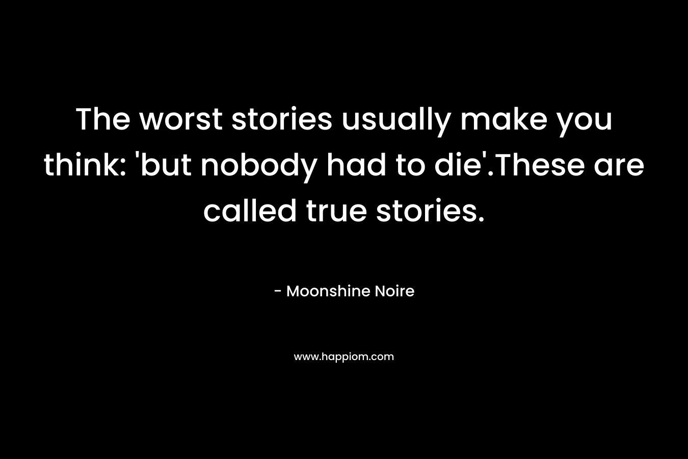 The worst stories usually make you think: 'but nobody had to die'.These are called true stories.