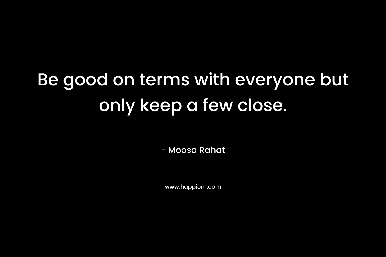 Be good on terms with everyone but only keep a few close.