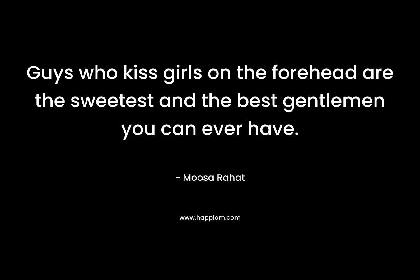Guys who kiss girls on the forehead are the sweetest and the best gentlemen you can ever have. – Moosa Rahat