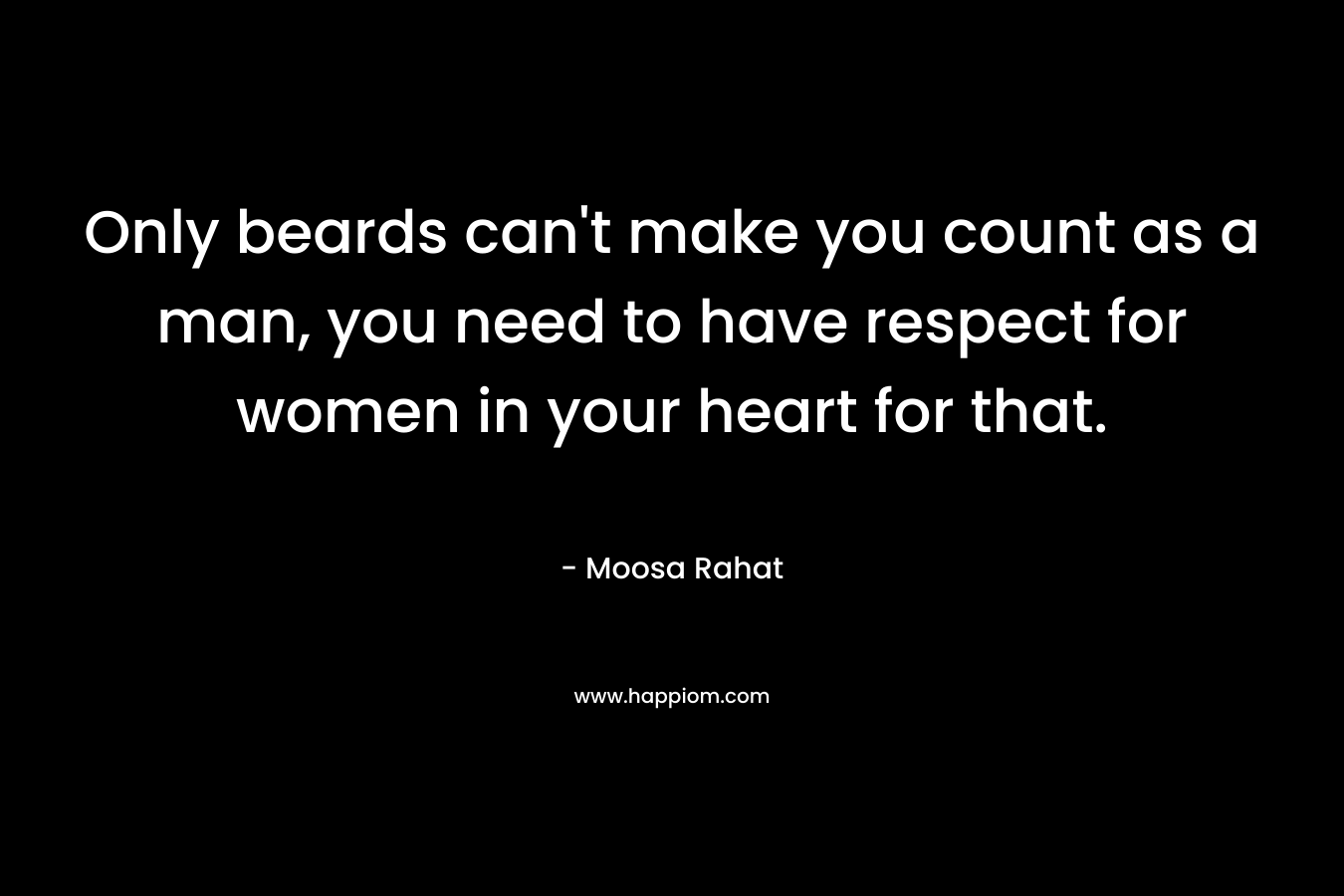 Only beards can't make you count as a man, you need to have respect for women in your heart for that.