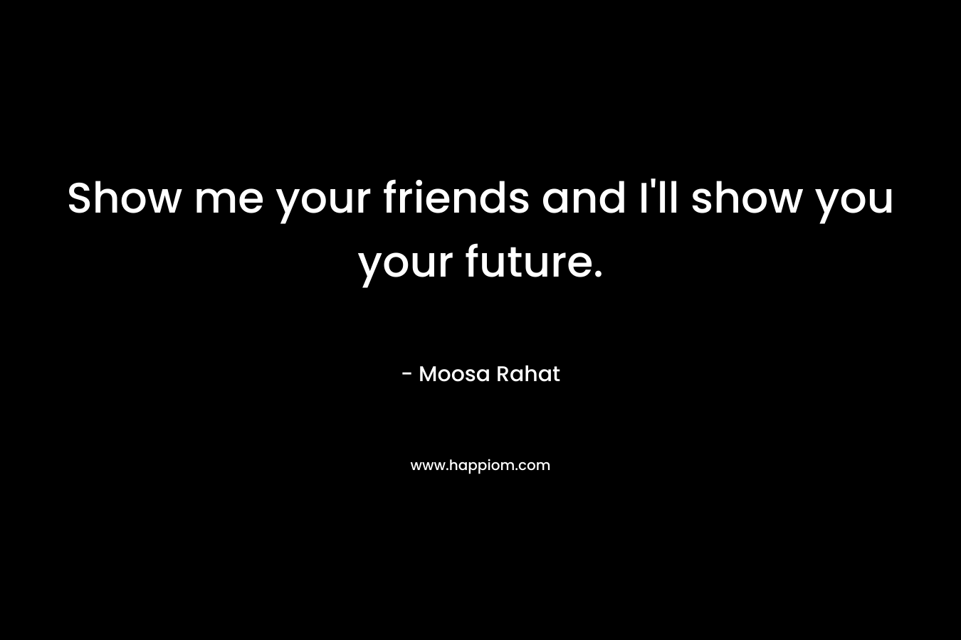 Show me your friends and I'll show you your future.