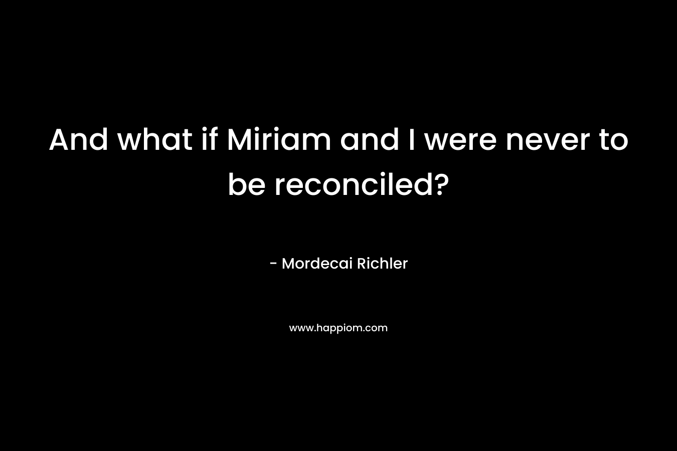 And what if Miriam and I were never to be reconciled?