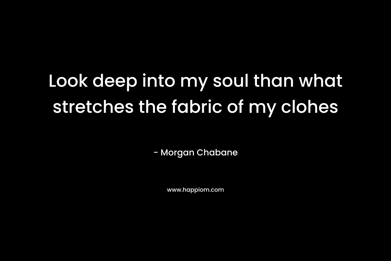 Look deep into my soul than what stretches the fabric of my clohes – Morgan Chabane