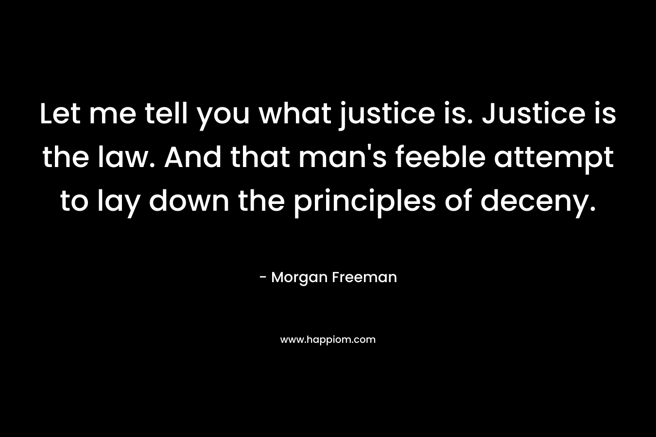 Let me tell you what justice is. Justice is the law. And that man’s feeble attempt to lay down the principles of deceny. – Morgan Freeman