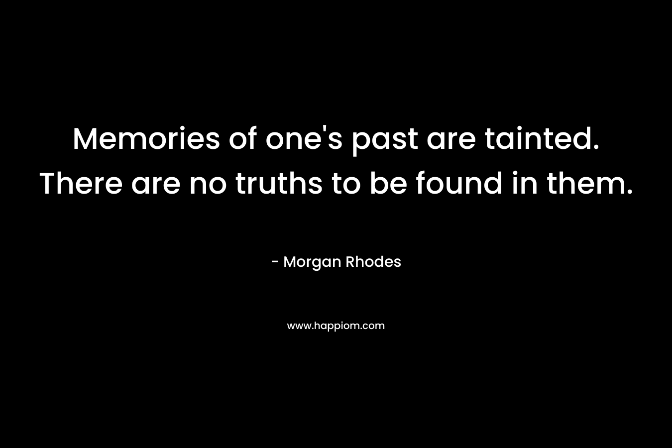 Memories of one's past are tainted. There are no truths to be found in them.