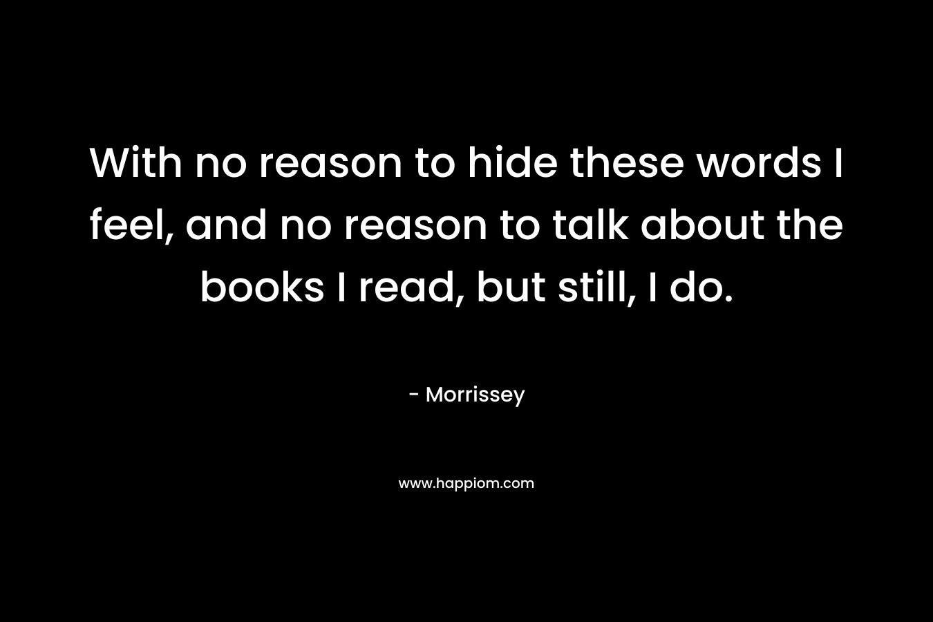 With no reason to hide these words I feel, and no reason to talk about the books I read, but still, I do.