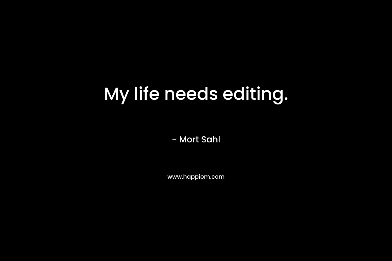 My life needs editing.  – Mort Sahl
