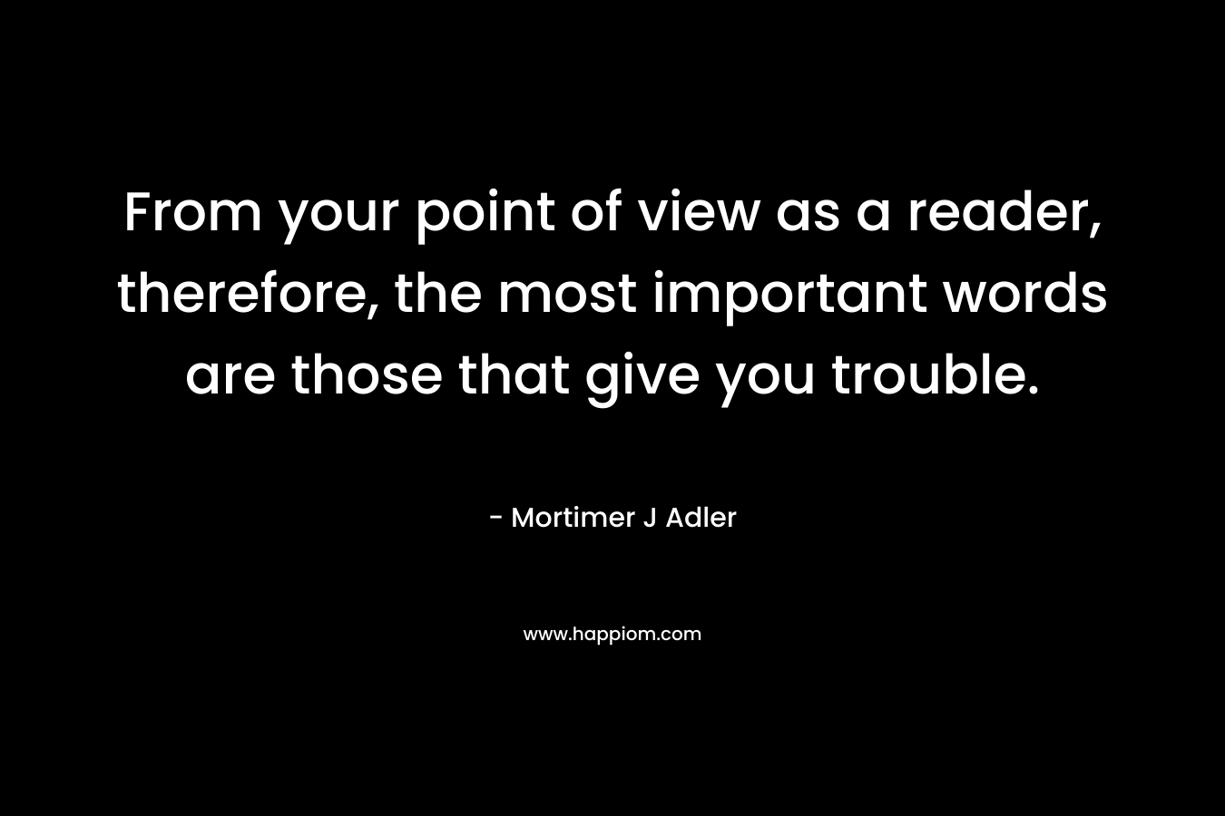 From your point of view as a reader, therefore, the most important words are those that give you trouble.