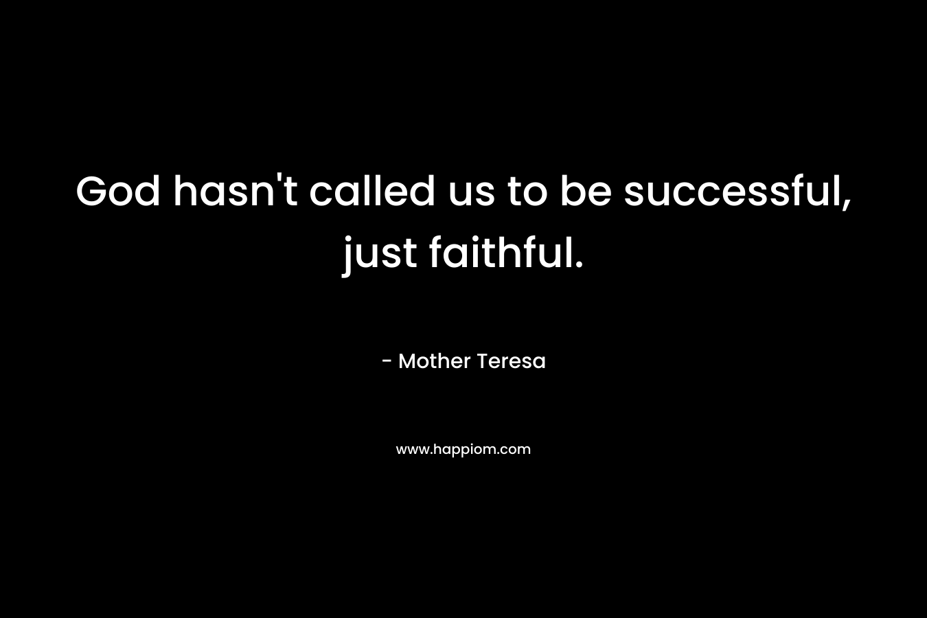 God hasn't called us to be successful, just faithful.