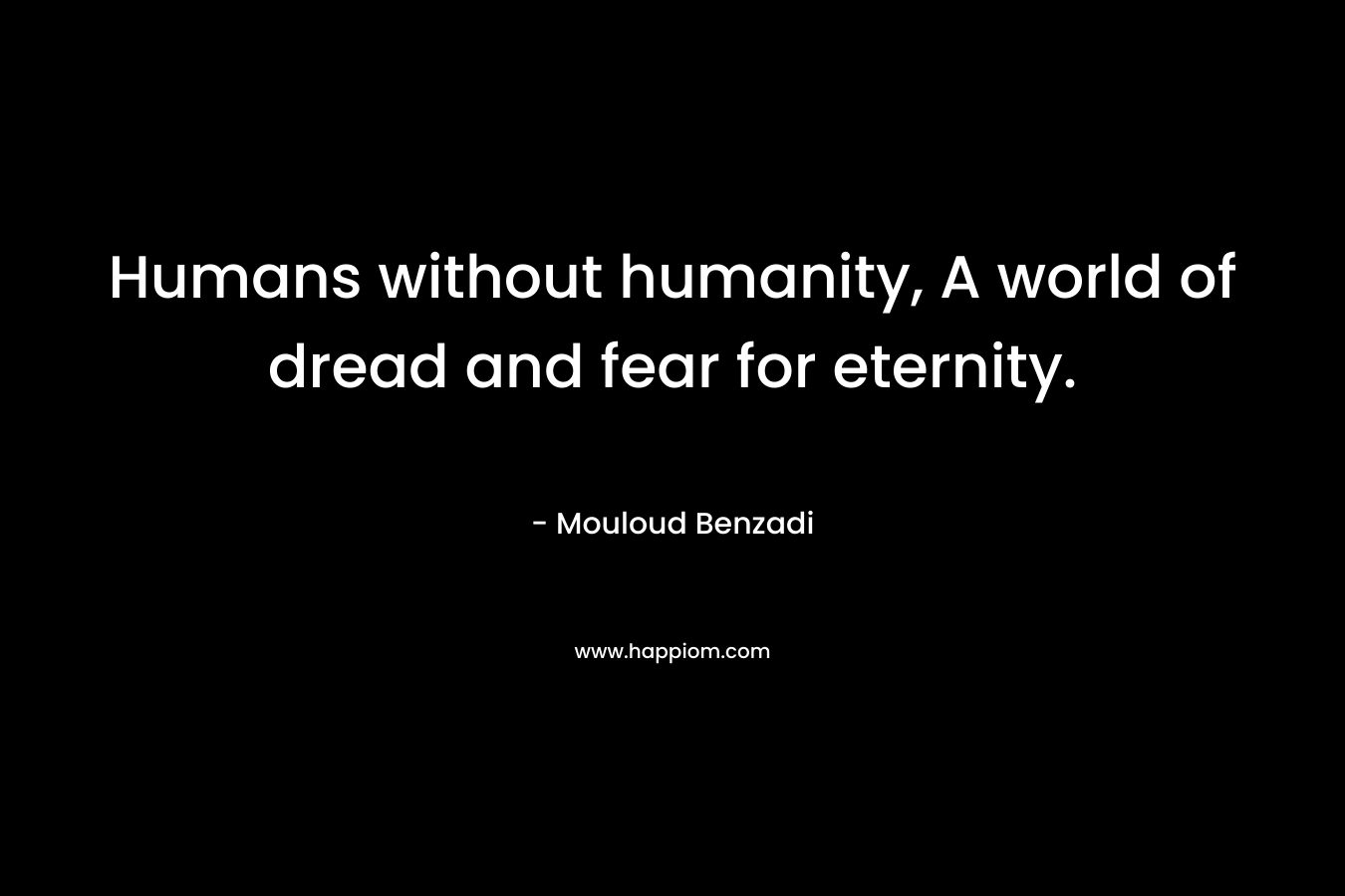 Humans without humanity, A world of dread and fear for eternity.
