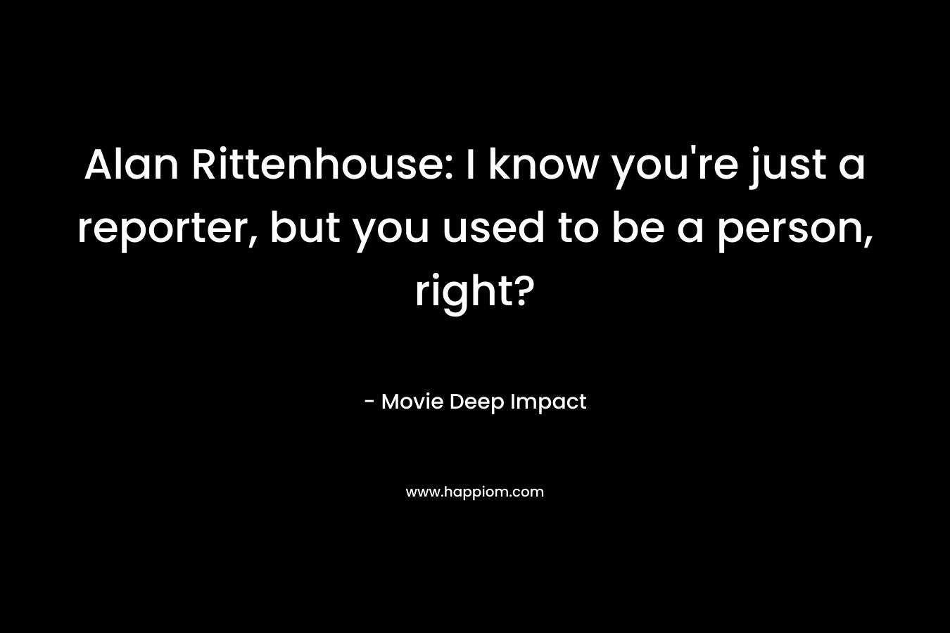 Alan Rittenhouse: I know you’re just a reporter, but you used to be a person, right? – Movie Deep Impact