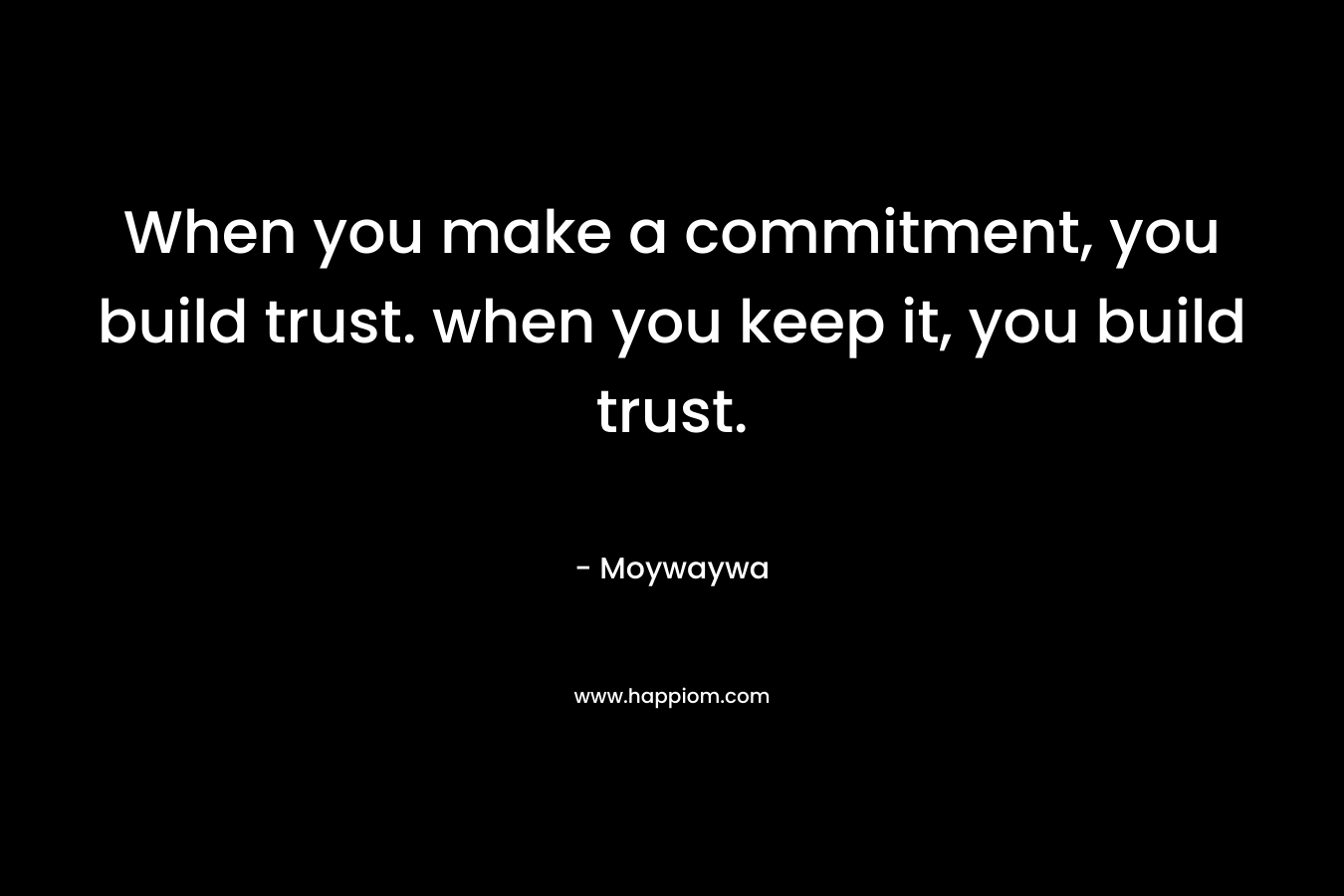 When you make a commitment, you build trust. when you keep it, you build trust.