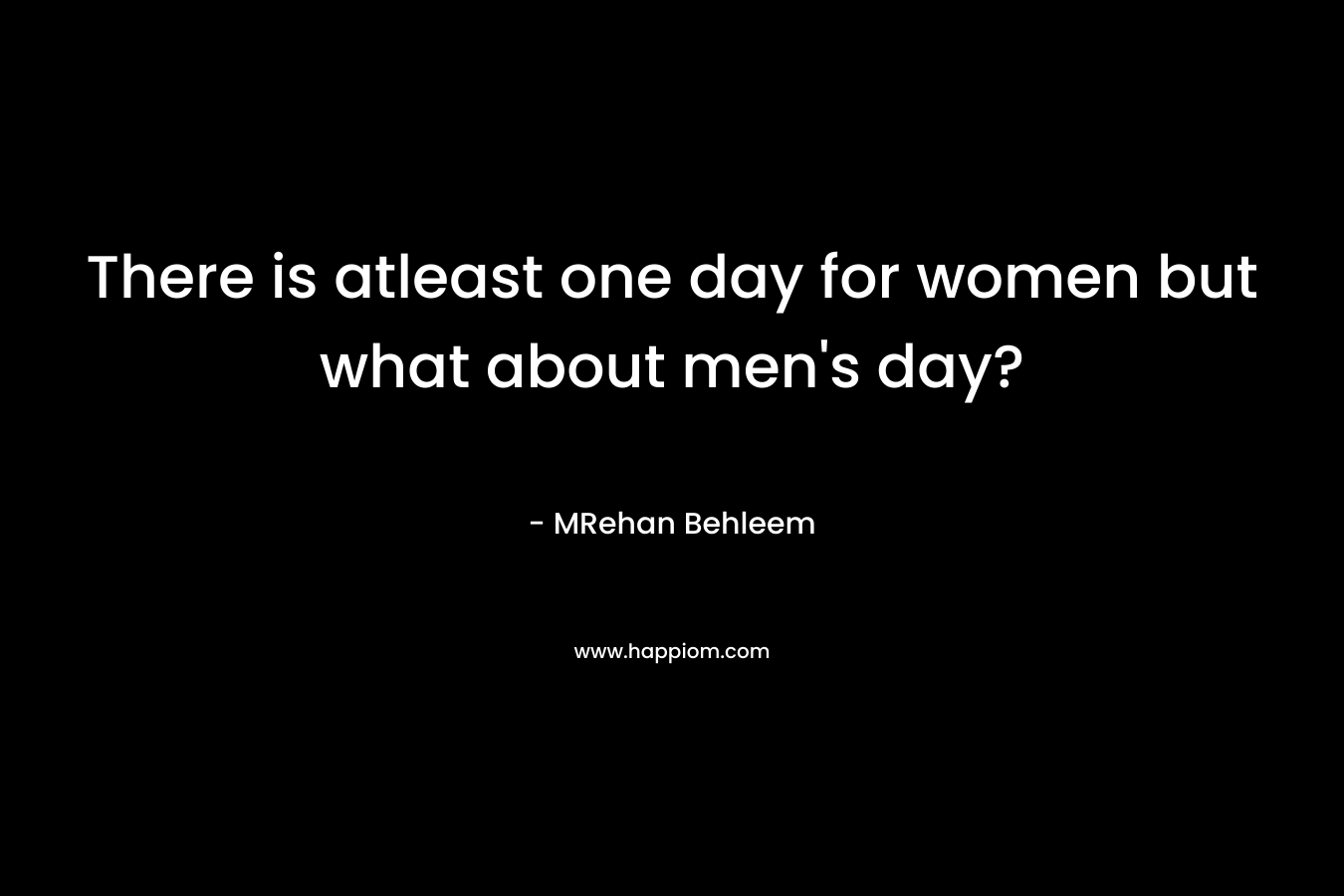 There is atleast one day for women but what about men’s day? – MRehan Behleem