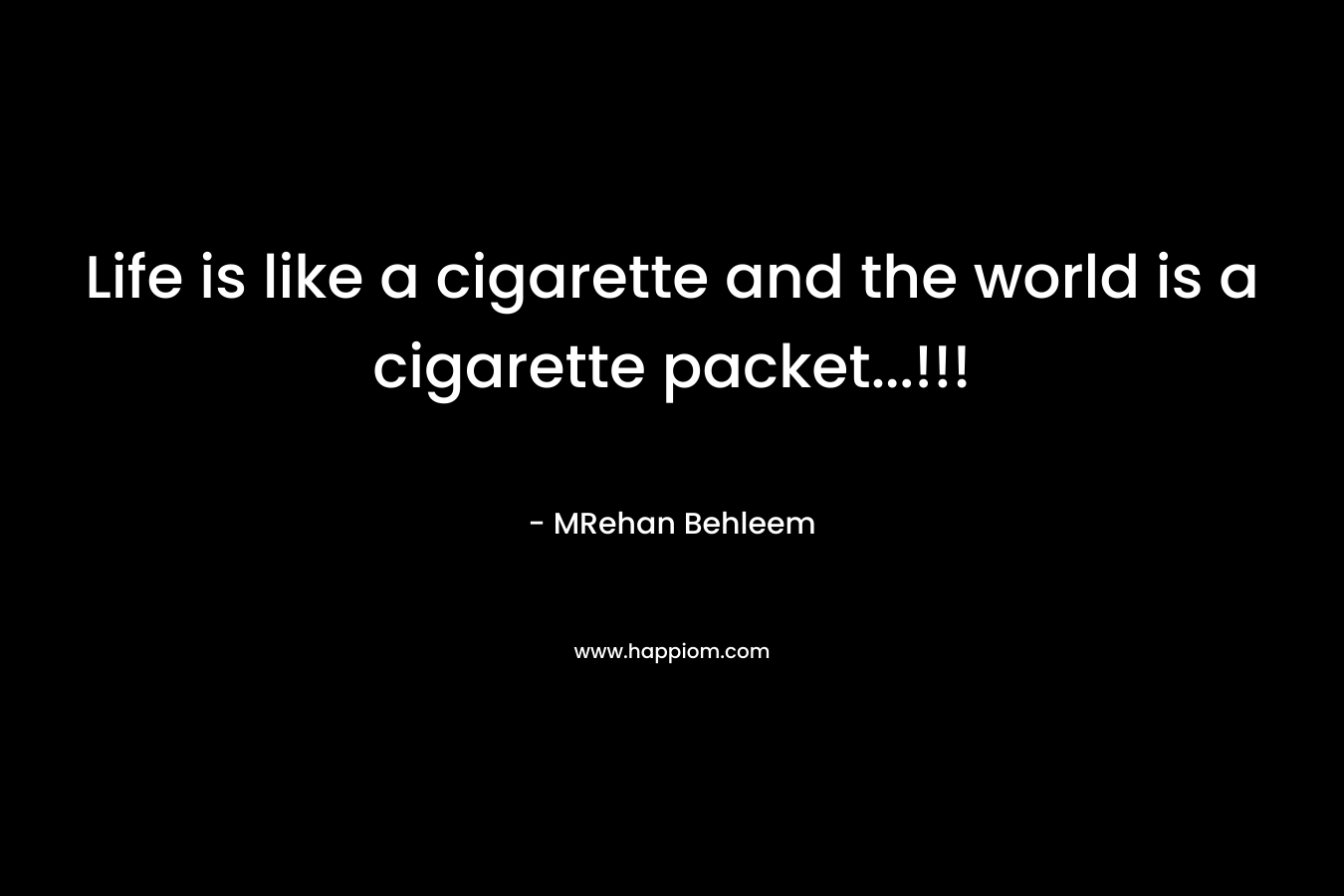 Life is like a cigarette and the world is a cigarette packet...!!!