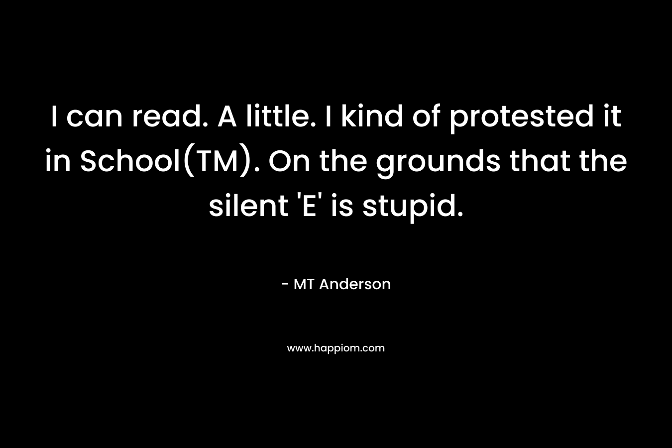 I can read. A little. I kind of protested it in School(TM). On the grounds that the silent ‘E’ is stupid. – MT Anderson