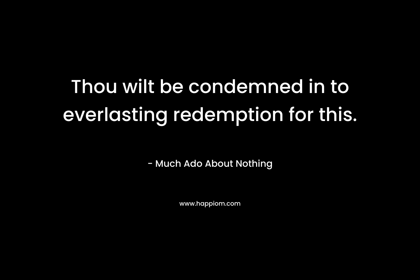 Thou wilt be condemned in to everlasting redemption for this. – Much Ado About Nothing
