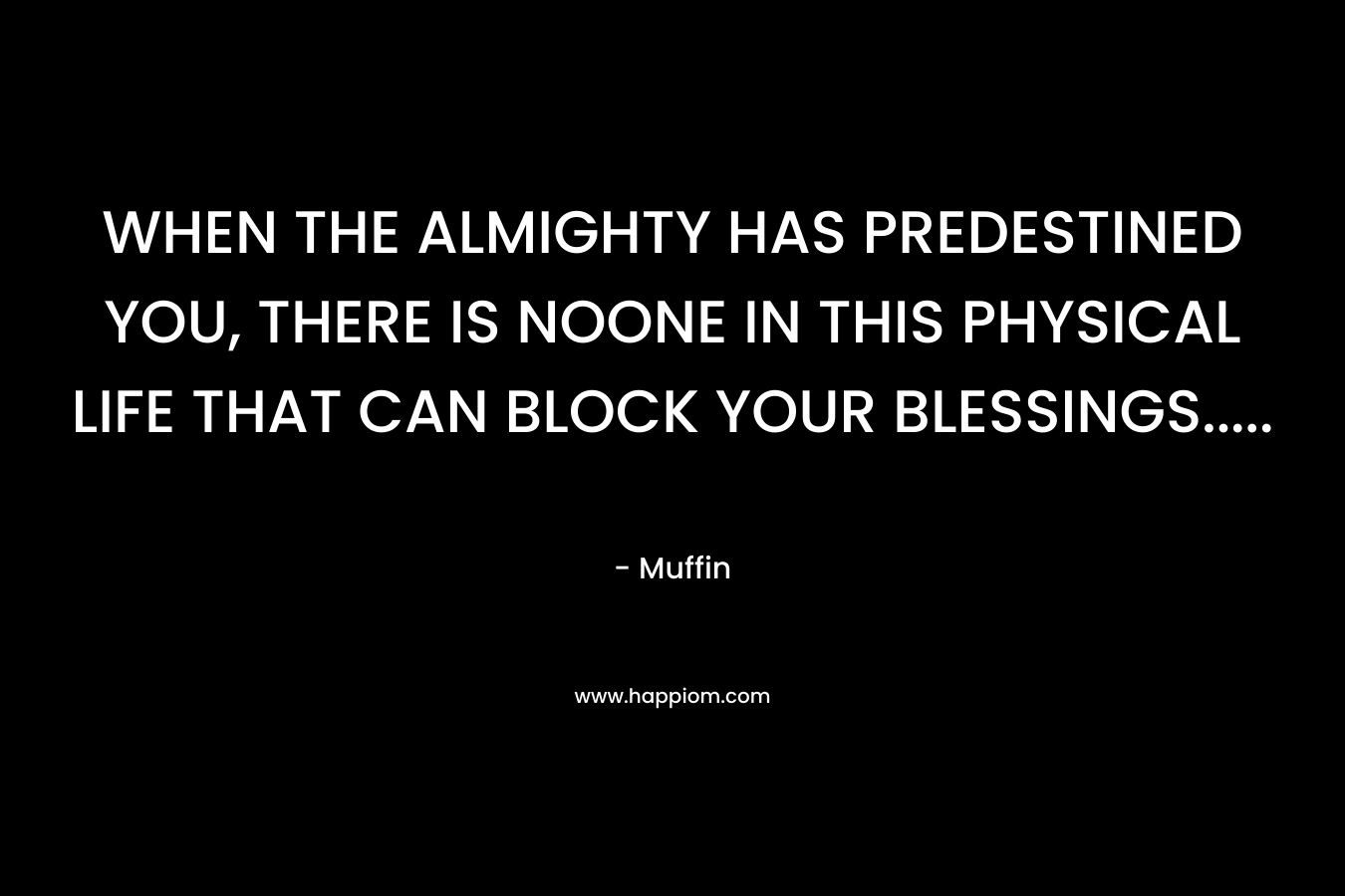 WHEN THE ALMIGHTY HAS PREDESTINED YOU, THERE IS NOONE IN THIS PHYSICAL LIFE THAT CAN BLOCK YOUR BLESSINGS….. – Muffin