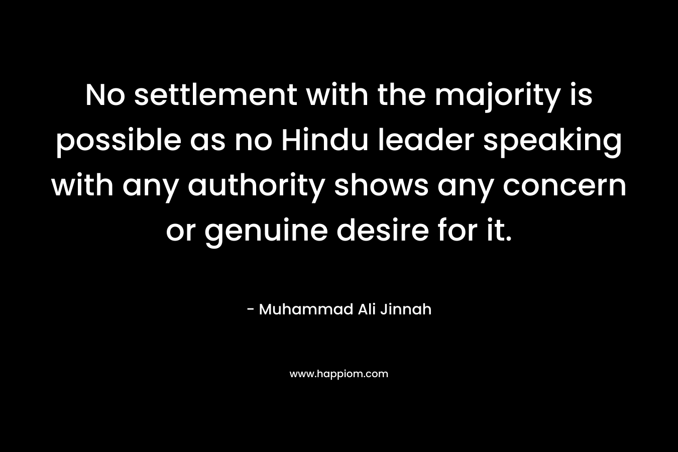 No settlement with the majority is possible as no Hindu leader speaking with any authority shows any concern or genuine desire for it.