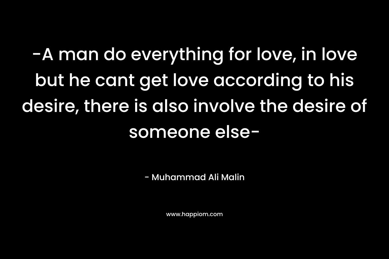 -A man do everything for love, in love but he cant get love according to his desire, there is also involve the desire of someone else-