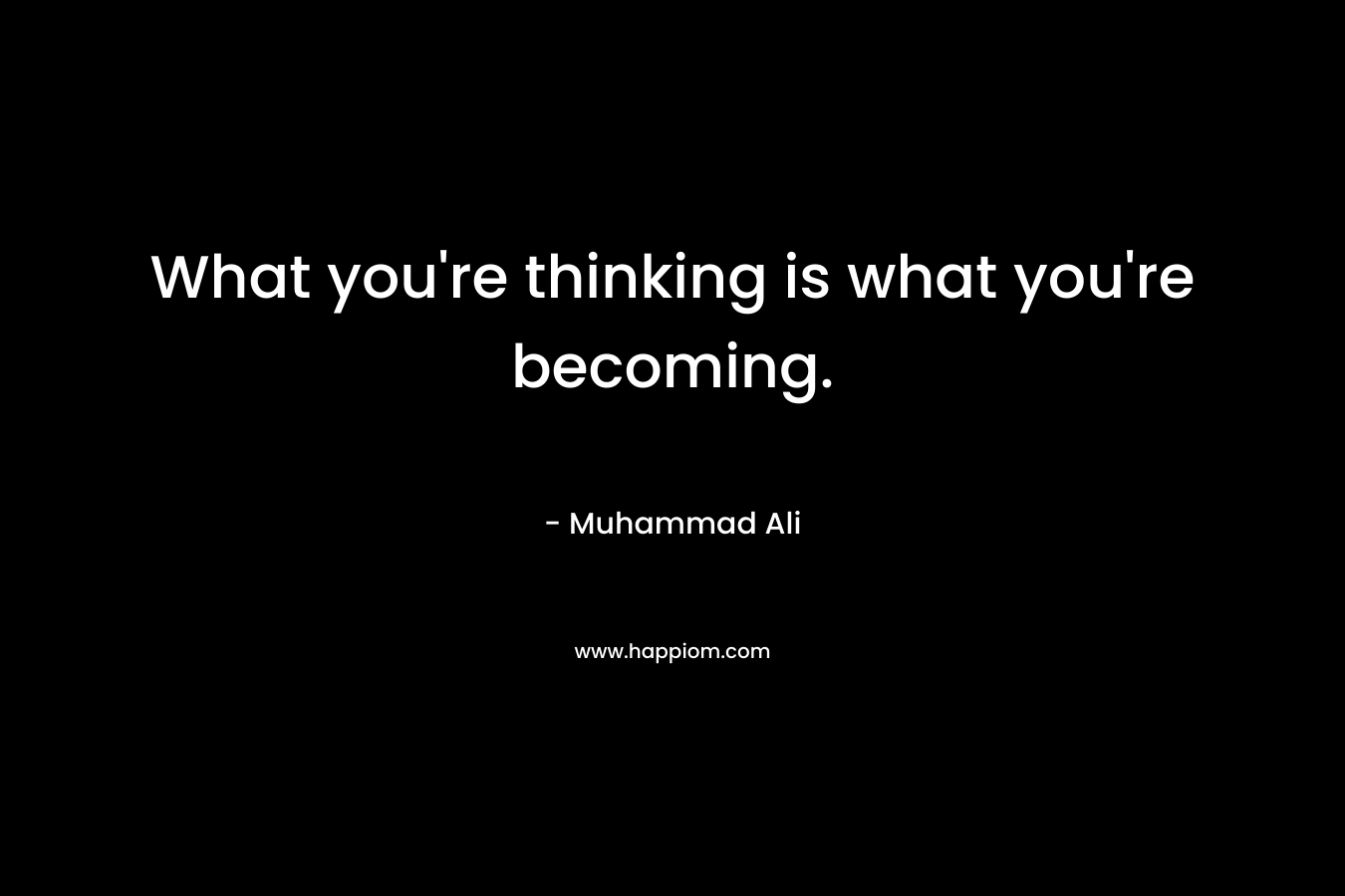 What you're thinking is what you're becoming.
