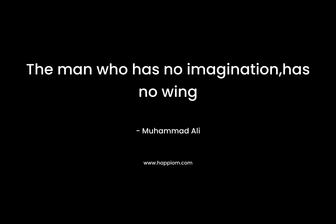 The man who has no imagination,has no wing – Muhammad Ali