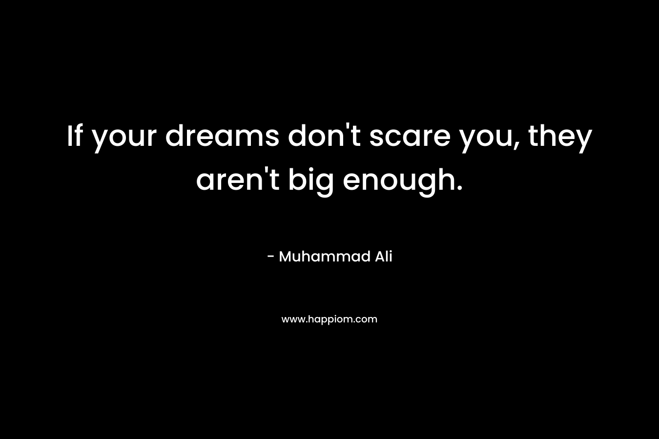 If your dreams don't scare you, they aren't big enough.