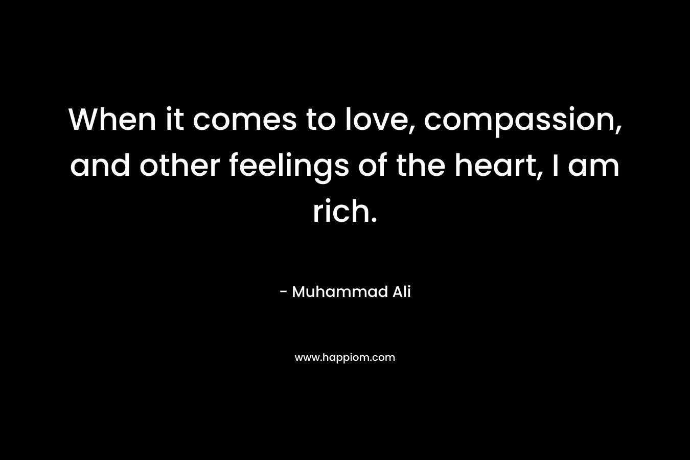 When it comes to love, compassion, and other feelings of the heart, I am rich.