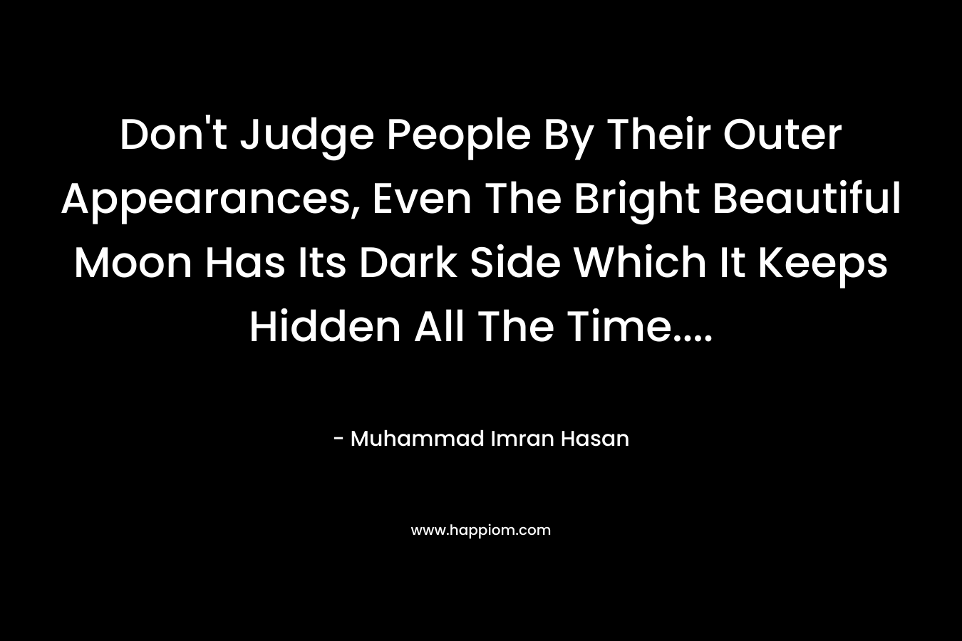 Don't Judge People By Their Outer Appearances, Even The Bright Beautiful Moon Has Its Dark Side Which It Keeps Hidden All The Time....